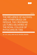 The Influence of Alcohol and Other Drugs on Fatigue. the Croonian Lectures Delivered at the Royal College of Physicians in 1906