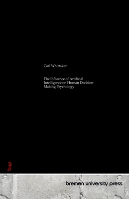 The Influence of Artificial Intelligence on Human Decision-Making Psychology - Whittaker, Carl