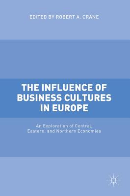 The Influence of Business Cultures in Europe: An Exploration of Central, Eastern, and Northern Economies - Crane, Robert A (Editor)