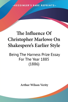 The Influence Of Christopher Marlowe On Shakespere's Earlier Style: Being The Harness Prize Essay For The Year 1885 (1886) - Verity, Arthur Wilson