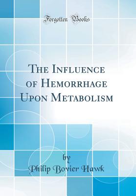 The Influence of Hemorrhage Upon Metabolism (Classic Reprint) - Hawk, Philip Bovier