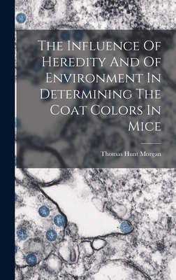 The Influence Of Heredity And Of Environment In Determining The Coat Colors In Mice - Morgan, Thomas Hunt