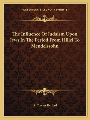 The Influence Of Judaism Upon Jews In The Period From Hillel To Mendelssohn - Herford, R Travers