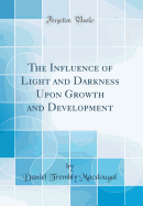 The Influence of Light and Darkness Upon Growth and Development (Classic Reprint)