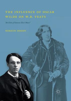 The Influence of Oscar Wilde on W.B. Yeats: An Echo of Someone Else's Music - Doody, Noreen