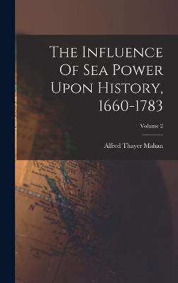 The Influence Of Sea Power Upon History, 1660-1783; Volume 2 - Mahan, Alfred Thayer