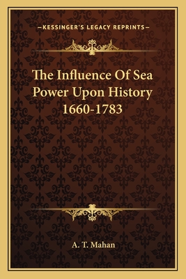 The Influence Of Sea Power Upon History 1660-1783 - Mahan, A T, Captain