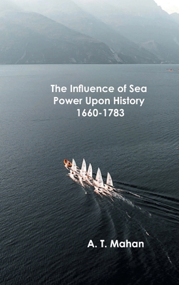 The Influence of Sea Power Upon History, 1660-1783 - A T Mahan