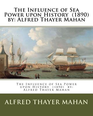 The Influence of Sea Power upon History (1890) by: Alfred Thayer Mahan - Mahan, Alfred Thayer