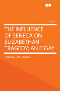 The Influence of Seneca on Elizabethan Tragedy; An Essay