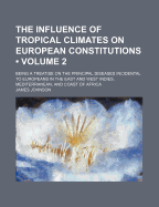 The Influence of Tropical Climates on European Constitutions (Volume 2); Being a Treatise on the Principal Diseases Incidental to Europeans in the East and West Indies, Mediterranean, and Coast of Africa