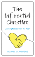 The Influential Christian: Learning to Lead from the Heart
