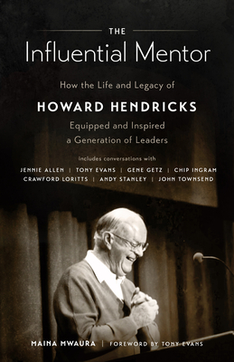 The Influential Mentor: How the Life and Legacy of Howard Hendricks Equipped and Inspired a Generation of Leaders - Mwaura, Maina, and Evans, Tony (Foreword by)
