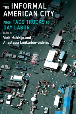The Informal American City: Beyond Taco Trucks and Day Labor - Mukhija, Vinit (Editor), and Loukaitou-Sideris, Anastasia, Professor (Editor)