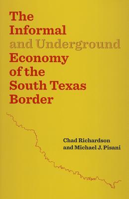 The Informal and Underground Economy of the South Texas Border - Richardson, Chad, and Pisani, Michael J