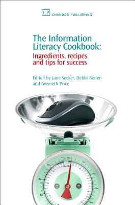 The Information Literacy Cookbook: Ingredients, Recipes and Tips for Success - Secker, Jane, Dr. (Editor), and Boden, Debbi (Editor), and Price, Gwyneth (Editor)