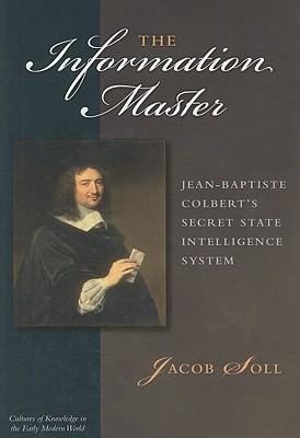 The Information Master: Jean-Baptiste Colbert's Secret State Intelligence System - Soll, Jacob, Dr.