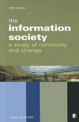 The Information Society: A Study of Continuity and Change - Feather, John