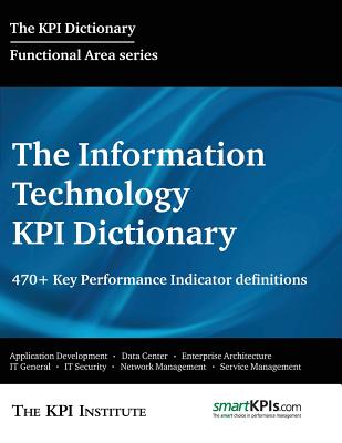 The Information Technology KPI Dictionary: 470+ Key Performance Indicator Definitions - Smartkpis Com, and Brudan, Aurel (Editor), and The Kpi Institute