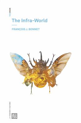 The Infra-World - Bonnet, Franois J., and Ireland, Amy (Translated by), and Mackay, Robin (Translated by)