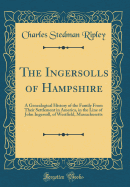 The Ingersolls of Hampshire: A Genealogical History of the Family from Their Settlement in America, in the Line of John Ingersoll, of Westfield, Massachusetts (Classic Reprint)