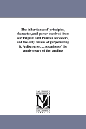 The Inheritance of Principles, Character, and Power Received from Our Pilgrim and Puritan Ancestors, and the Only Means of Perpetuating It: A Discourse, Preached Dec. 22, 1850, in the Church of the Puritans, on Occasion of the Anniversary of the Landing O