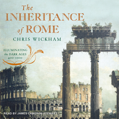 The Inheritance of Rome: Illuminating the Dark Ages 400-1000 - Wickham, Chris, and Stewart, James Cameron (Read by)