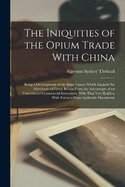 The Iniquities of the Opium Trade With China: Being a Development of the Main Causes Which Exclude the Merchants of Great Britain From the Advantages of an Unrestricted Commercial Intercourse With That Vast Empire. With Extracts From Authentic Documents