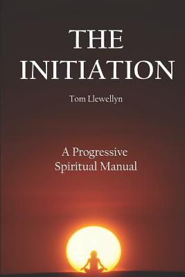 The Initiation: A Progressive Spiritual Manual - Llewellyn, Tom