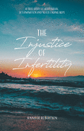 The Injustice of Infertility: A True Story of Heartbreak, Determination and Never-Ending Hope
