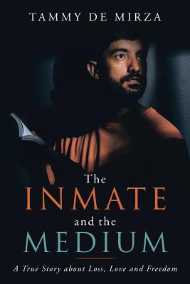 The Inmate and the Medium: A True Story About Loss, Love and Freedom - de Mirza, Tammy