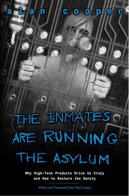The Inmates Are Running the Asylum: Why High Tech Products Drive Us Crazy and How to Restore the Sanity - Cooper, Alan