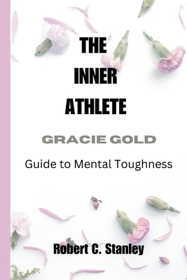 The Inner Athlete: Gracie Gold's Guide to Mental Toughness - Stanley, Robert