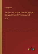 The Inner Life of Syria, Palestine, and the Holy Land. From My Private Journal: Vol. II