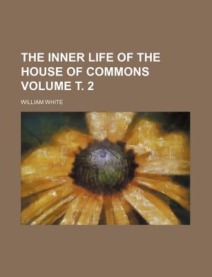 The Inner Life of the House of Commons Volume . 2 - White, William