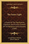 The Inner Light; A Study of the Significance, Character, and Primary Content of the Religious Consciousness