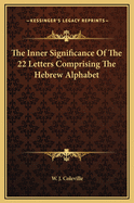 The Inner Significance of the 22 Letters Comprising the Hebrew Alphabet