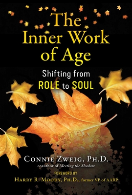 The Inner Work of Age: Shifting from Role to Soul - Zweig, Connie, and Moody, Harry R (Foreword by)