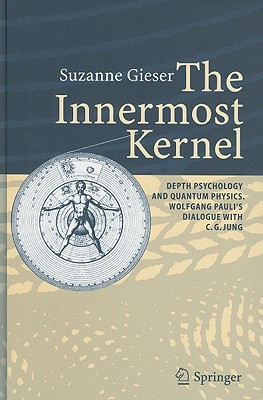 The Innermost Kernel: Depth Psychology and Quantum Physics. Wolfgang Pauli's Dialogue with C.G. Jung - Gieser, Suzanne