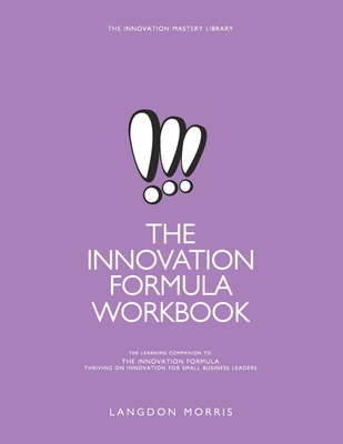 The Innovation Formula Workbook: The Learning Companion to The Innovation Formula: Thriving on Innovation for Small Business Leaders - Morris, Langdon