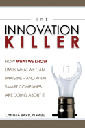 The Innovation Killer: How What We Know Limits What We Can Imagine? and What Smart Companies Are Doing about It