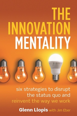 The Innovation Mentality: Six Strategies to Disrupt the Status Quo and Reinvent the Way We Work - Llopis, Glenn, and Eber, Jim