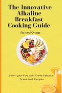 The Innovative Alkaline Breakfast Cooking Guide: Start your Day with These Delicious Breakfast Recipes