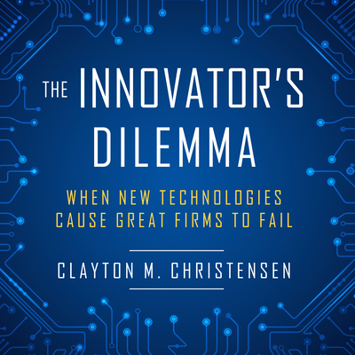 The Innovator's Dilemma: When New Technologies Cause Great Firms to Fail - Christensen, Clayton M, and Ganser, L J (Narrator)