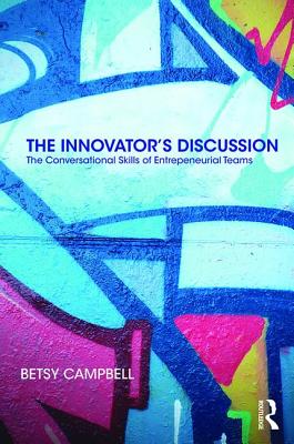 The Innovator's Discussion: The Conversational Skills of Entrepreneurial Teams - Campbell, Betsy