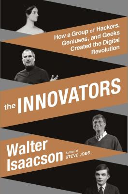 The Innovators: How a Group of Hackers, Geniuses, and Geeks Created the Digital Revolution - Isaacson, Walter