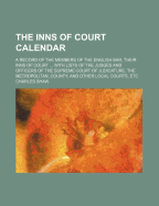 The Inns of Court Calendar: A Record of the Members of the English Bar, Their Inns of Court ... with Lists of the Judges and Officers of the Supreme Court of Judicature, the Metropolitan, County, and Other Local Courts, Etc