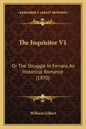 The Inquisitor V1: Or the Struggle in Ferrara, an Historical Romance (1870)
