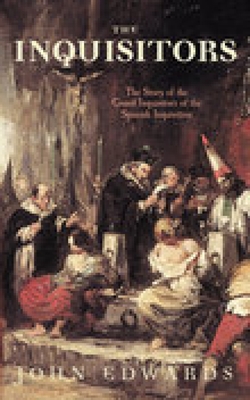 The Inquisitors: The Story of the Grand Inquisitors of the Spanish Inquisition - Edwards, John, Sen.