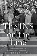 The Ins on the Line: Making Immigration Law on the Us-Mexico Border, 1917-1954